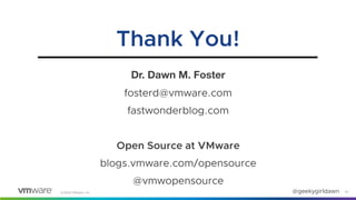 @geekygirldawn©2020 VMware, Inc.
Dr. Dawn M. Foster
fosterd@vmware.com
fastwonderblog.com
Open Source at VMware
blogs.vmware.com/opensource
@vmwopensource
20
Thank You!
 