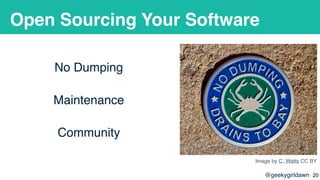 @geekygirldawn
Open Sourcing Your Software
No Dumping
Maintenance
Community
Image by C. Watts CC BY
!20
 