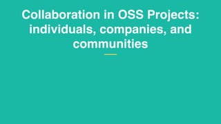 Collaboration in OSS Projects:
individuals, companies, and
communities
 
