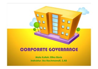 CORPORATE GOVERNANCE
Mata Kuliah: Etika Bisnis
Instruktur: Ika Rachmawati, S.AB
 