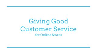 Giving Good
Customer Service
for Online Stores
 