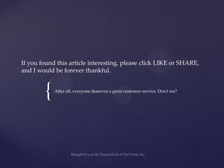 {
If you found this article interesting, please click LIKE or SHARE,
and I would be forever thankful.
After all, everyone deserves a great customer service. Don’t we?
 