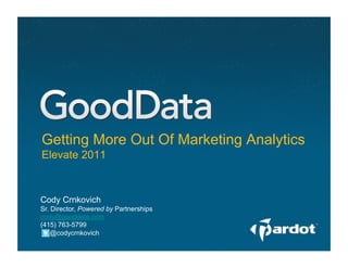 Getting More Out Of Marketing Analytics
Elevate 2011



Cody Crnkovich
Sr. Director, Powered by Partnerships
cody@gooddata.com
(415) 763-5799
    @codycrnkovich
 