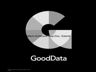 GoodData Confidential. 2013 GoodData Corporation. All rights
reserved.
Platform Architecture Deep Dive - External
 