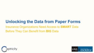 Unlocking the Data from Paper Forms
Insurance Organizations Need Access to Good Data
Before They Can Benefit from BIG Data
 