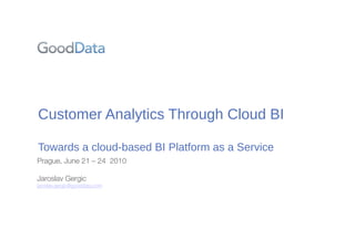 Customer!Analytics!Through!Cloud!BI

Towards!a!cloud"based!BI!Platform!as!a!Service
Prague, June 21 – 24 2010

Jaroslav Gergic
jaroslav.gergic@gooddata.com
 