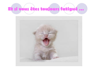 Et si vous êtes toujours fatigué …