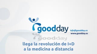 info@goodday.es
                        www.goodday.es



llega la revolución de I+D
 a la medicina a distancia
 