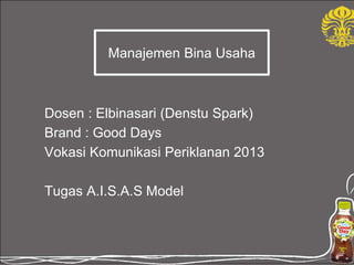 Dosen : Elbinasari (Denstu Spark)
Brand : Good Days
Vokasi Komunikasi Periklanan 2013
Tugas A.I.S.A.S Model
Manajemen Bina Usaha
 