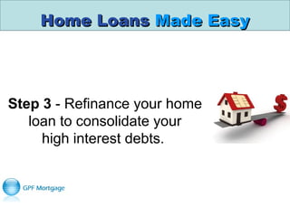 Home LoansHome Loans Made EasyMade Easy
Step 3 - Refinance your home 
loan to consolidate your
high interest debts. 
 