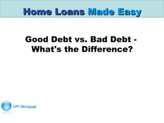 Home LoansHome Loans Made EasyMade Easy
Good Debt vs. Bad Debt - 
What's the Difference?
 