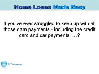 Home LoansHome Loans Made EasyMade Easy
If you've ever struggled to keep up with all
those darn payments - including the credit
card and car payments …?
 