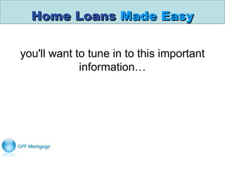 Home LoansHome Loans Made EasyMade Easy
you'll want to tune in to this important
information…
 