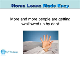 Home LoansHome Loans Made EasyMade Easy
More and more people are getting
swallowed up by debt.
 