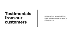 Testimonials
fromour
customers
We are proud to serve some of the
top thought leaders and conference
speakers in PPC
 