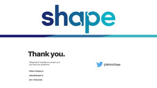 Thankyou.
Please don't hesitate to contact us if
you have any questions
https://shape.io
sales@shape.io
541-706-9236
@WeAreShape
 