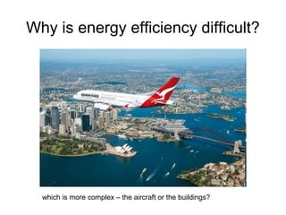 Why is energy efficiency difficult?
which is more complex – the aircraft or the buildings?
 
