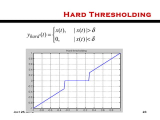 Hard Thresholding

                      x(t ),     | x(t ) |> δ
        yhard (t ) = 
                     0,          | x(t ) |< δ




                                =0.28



July 25, 2012                                    23
 