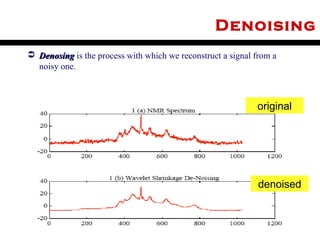 Denoising
 Denosing is the process with which we reconstruct a signal from a
  noisy one.



                                                             original




                                                              denoised


July 25, 2012                                                         4
 