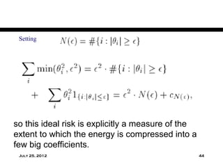 Setting




so this ideal risk is explicitly a measure of the
extent to which the energy is compressed into a
few big coefficients.
 July 25, 2012                                      44
 