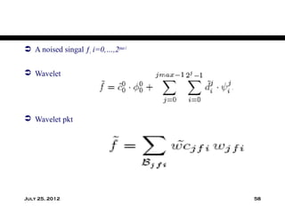  A noised singal ƒi i=0,…,2jmax-1

 Wavelet




 Wavelet pkt




July 25, 2012                        58
 
