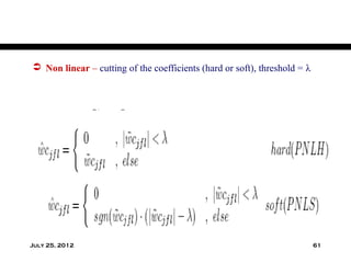  Non linear – cutting of the coefficients (hard or soft), threshold = λ




July 25, 2012                                                              61
 