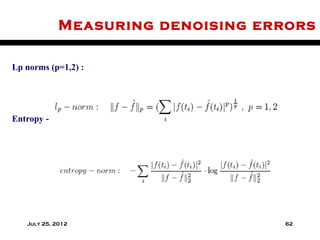 Measuring denoising errors

Lp norms (p=1,2) :




Entropy -




   July 25, 2012                   62
 