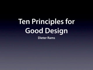 Ten Principles for
  Good Design
      Dieter Rams
 