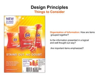 Design Principles
 Things to Consider	





           Organization of Information: How are items
           grouped together?

           Is the information presented in a logical
           and well thought out way?

           Are important items emphasized?
 