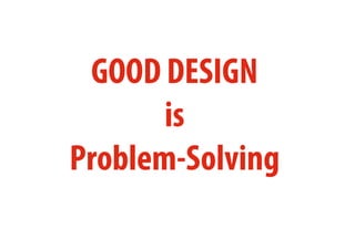 GOOD DESIGN
is
Problem-Solving
 