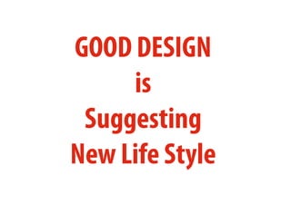 GOOD DESIGN
is
Suggesting
New Life Style
 