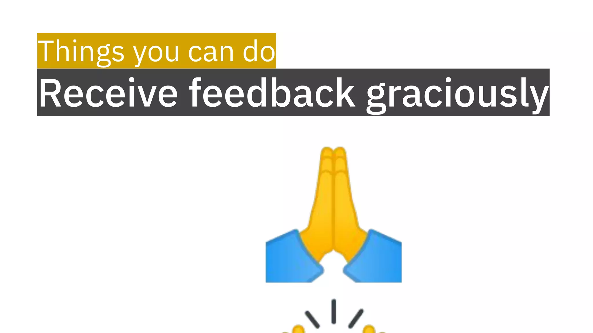 Things you can do
Receive feedback graciously
🙏
 