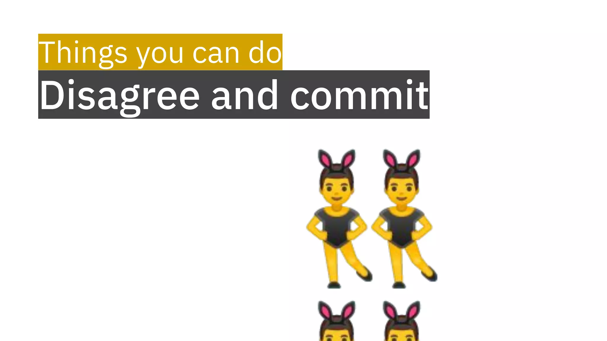 Things you can do
Disagree and commit
👯‍♂
 