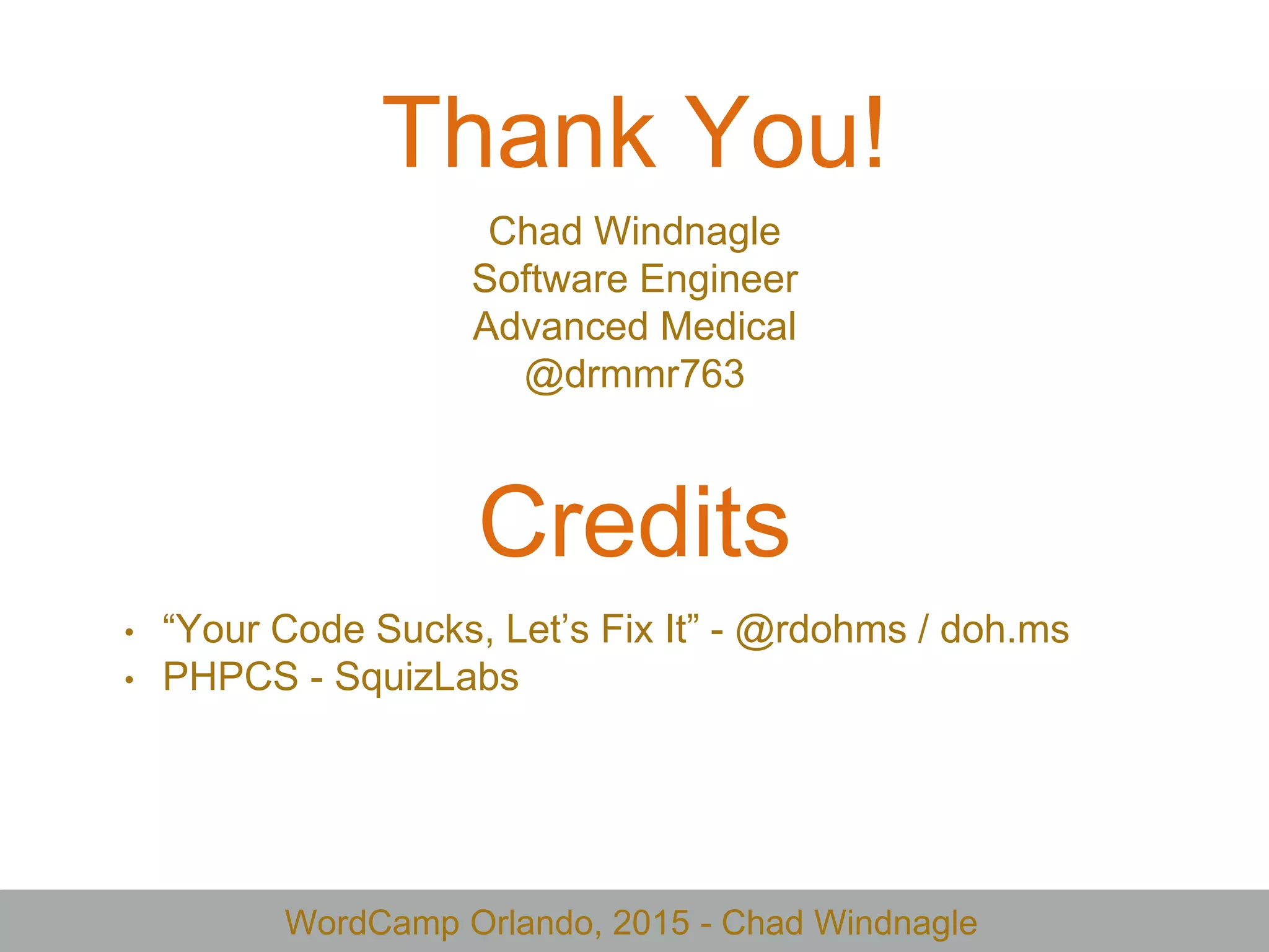 WordCamp Orlando, 2015 - Chad Windnagle
Thank You!
Chad Windnagle
Software Engineer
Advanced Medical
@drmmr763
Credits
• “Your Code Sucks, Let’s Fix It” - @rdohms / doh.ms
• PHPCS - SquizLabs
 