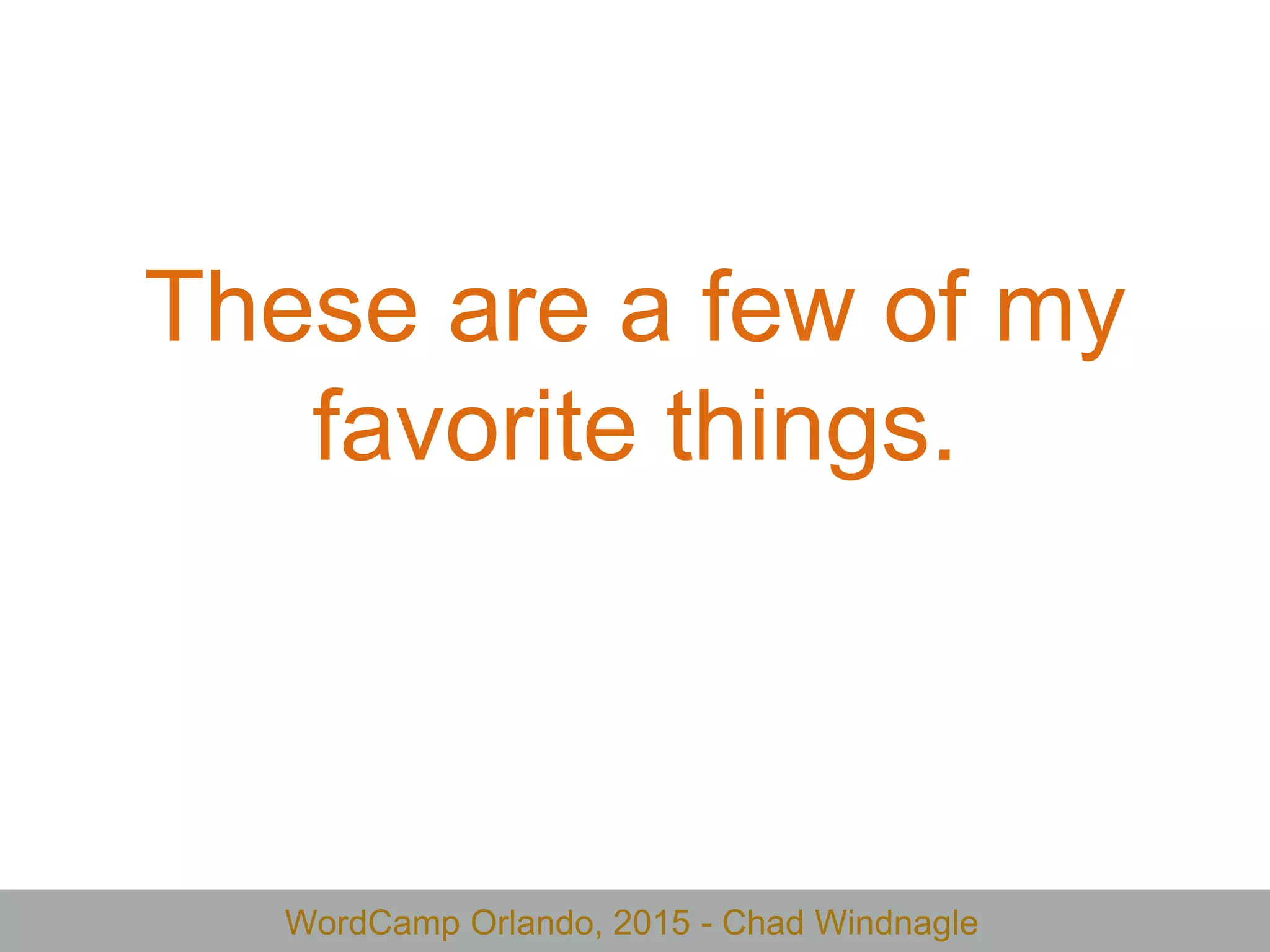 WordCamp Orlando, 2015 - Chad Windnagle
These are a few of my
favorite things.
 