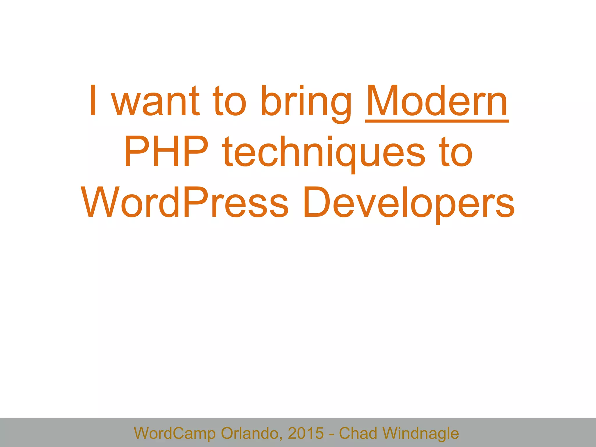 WordCamp Orlando, 2015 - Chad Windnagle
I want to bring Modern
PHP techniques to
WordPress Developers
 