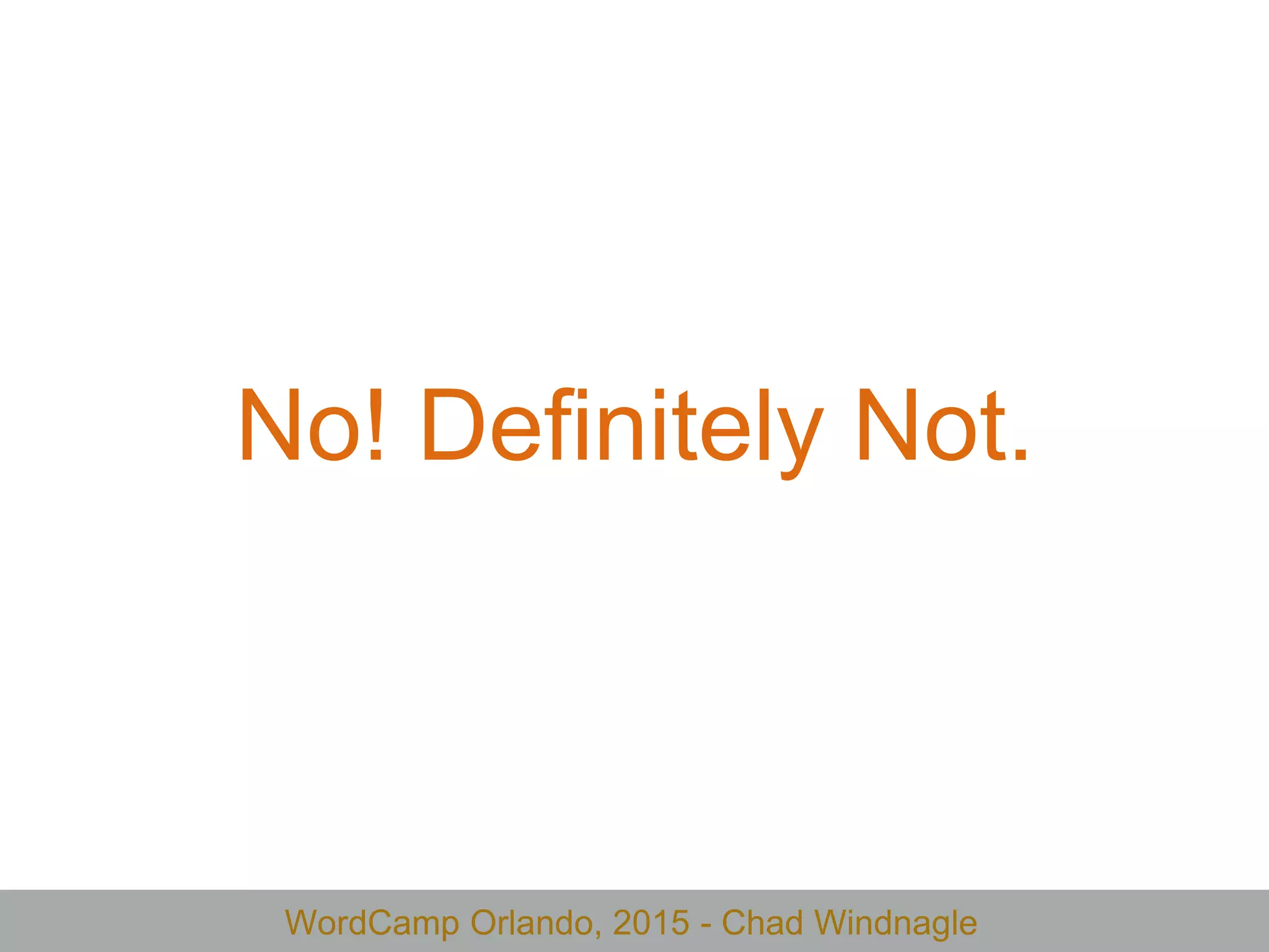 WordCamp Orlando, 2015 - Chad Windnagle
No! Definitely Not.
 