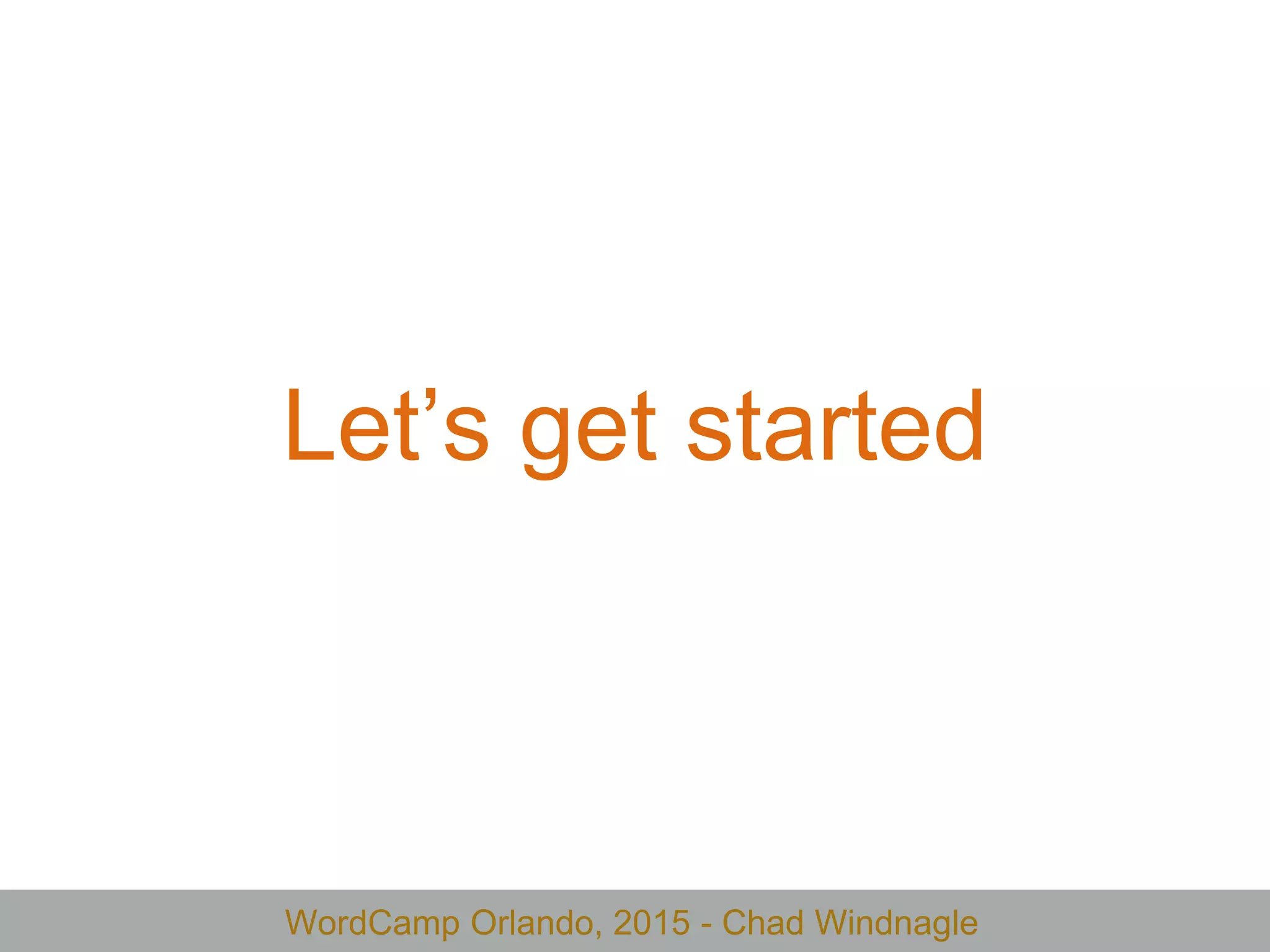 WordCamp Orlando, 2015 - Chad Windnagle
Let’s get started
 