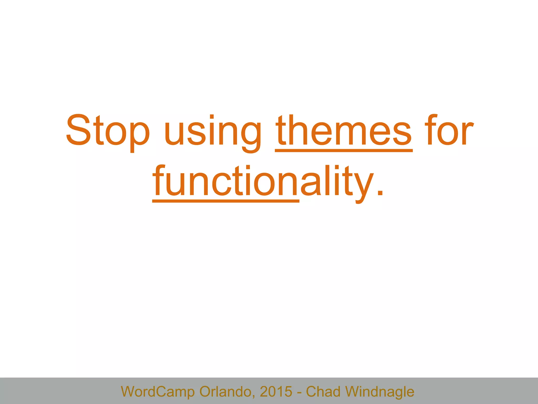 WordCamp Orlando, 2015 - Chad Windnagle
Stop using themes for
functionality.
 