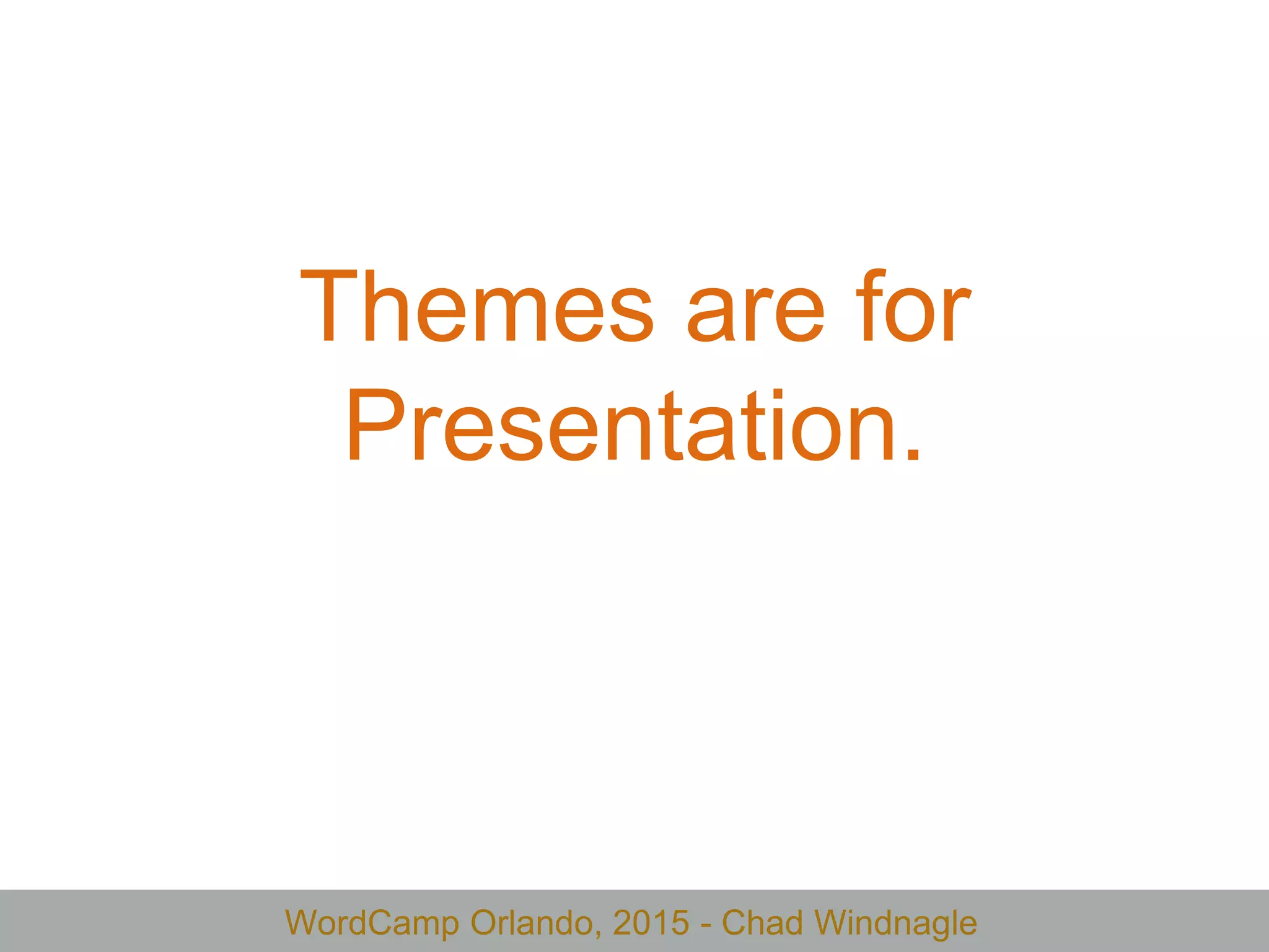 WordCamp Orlando, 2015 - Chad Windnagle
Themes are for
Presentation.
 