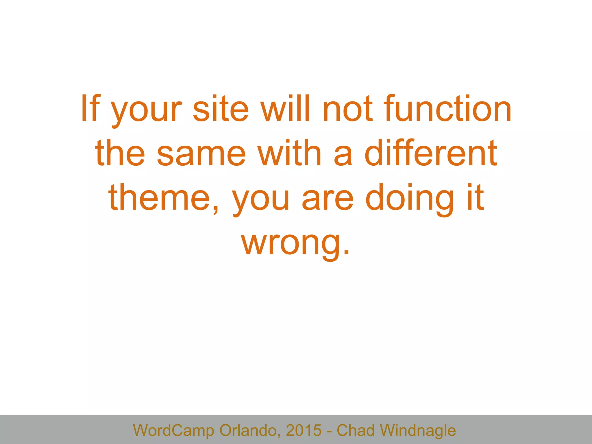 WordCamp Orlando, 2015 - Chad Windnagle
If your site will not function
the same with a different
theme, you are doing it
wrong.
 