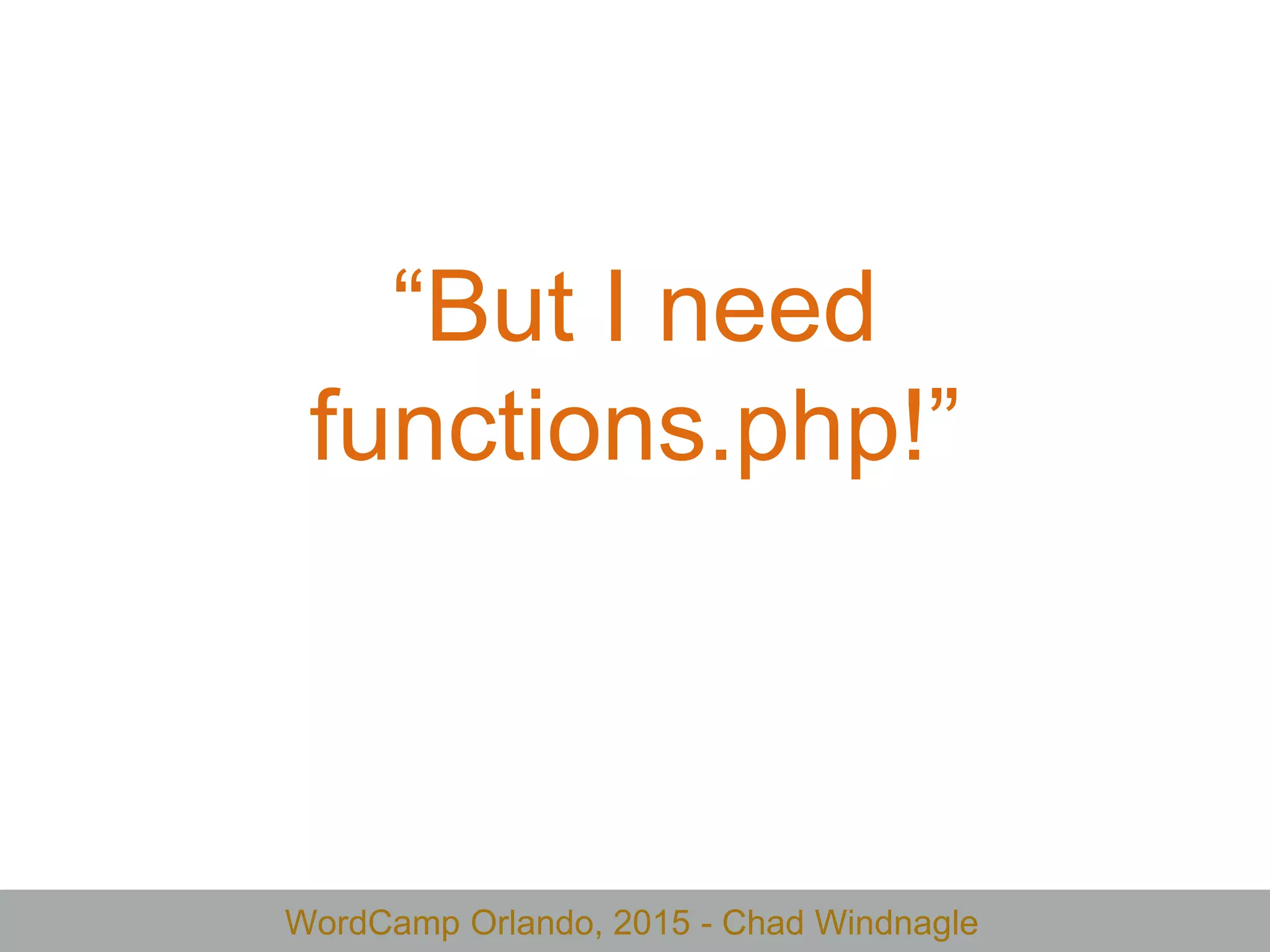 WordCamp Orlando, 2015 - Chad Windnagle
“But I need
functions.php!”
 