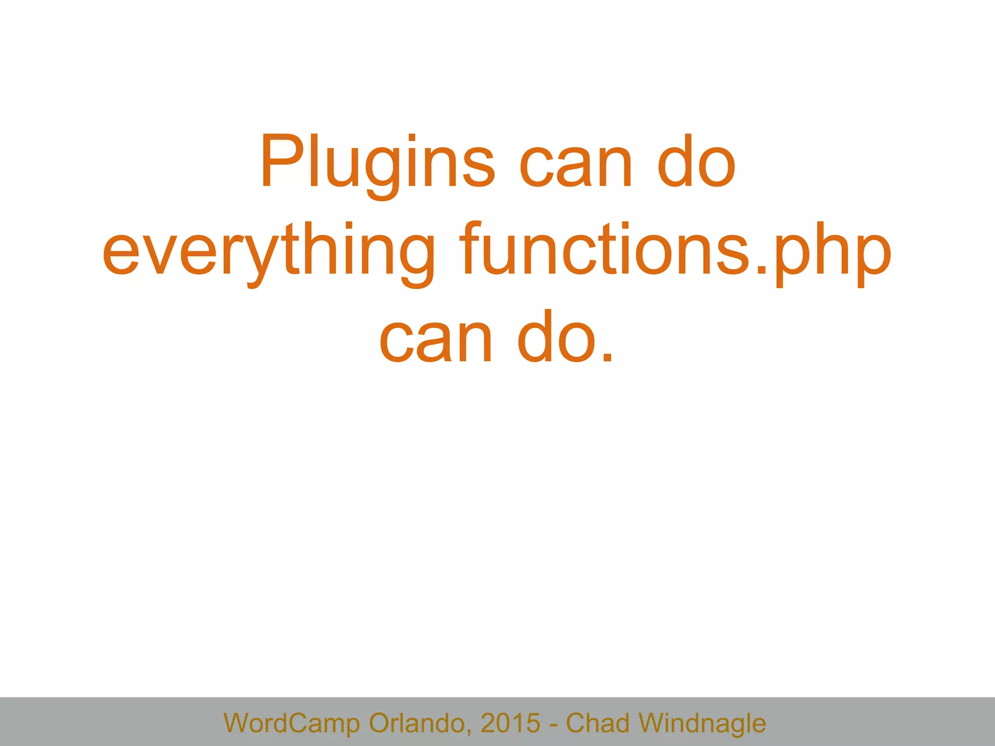 WordCamp Orlando, 2015 - Chad Windnagle
Plugins can do
everything functions.php
can do.
 