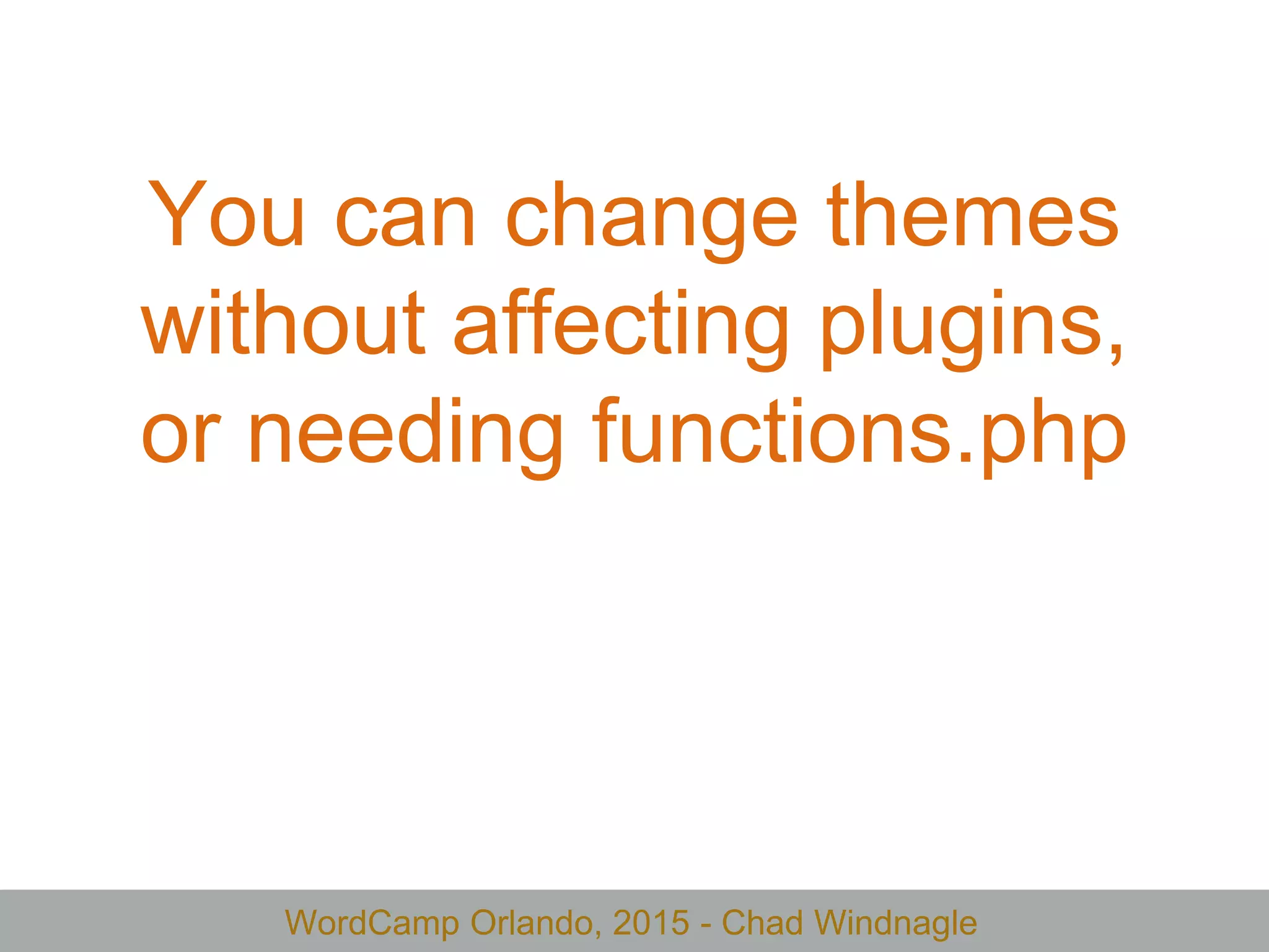 WordCamp Orlando, 2015 - Chad Windnagle
You can change themes
without affecting plugins,
or needing functions.php
 