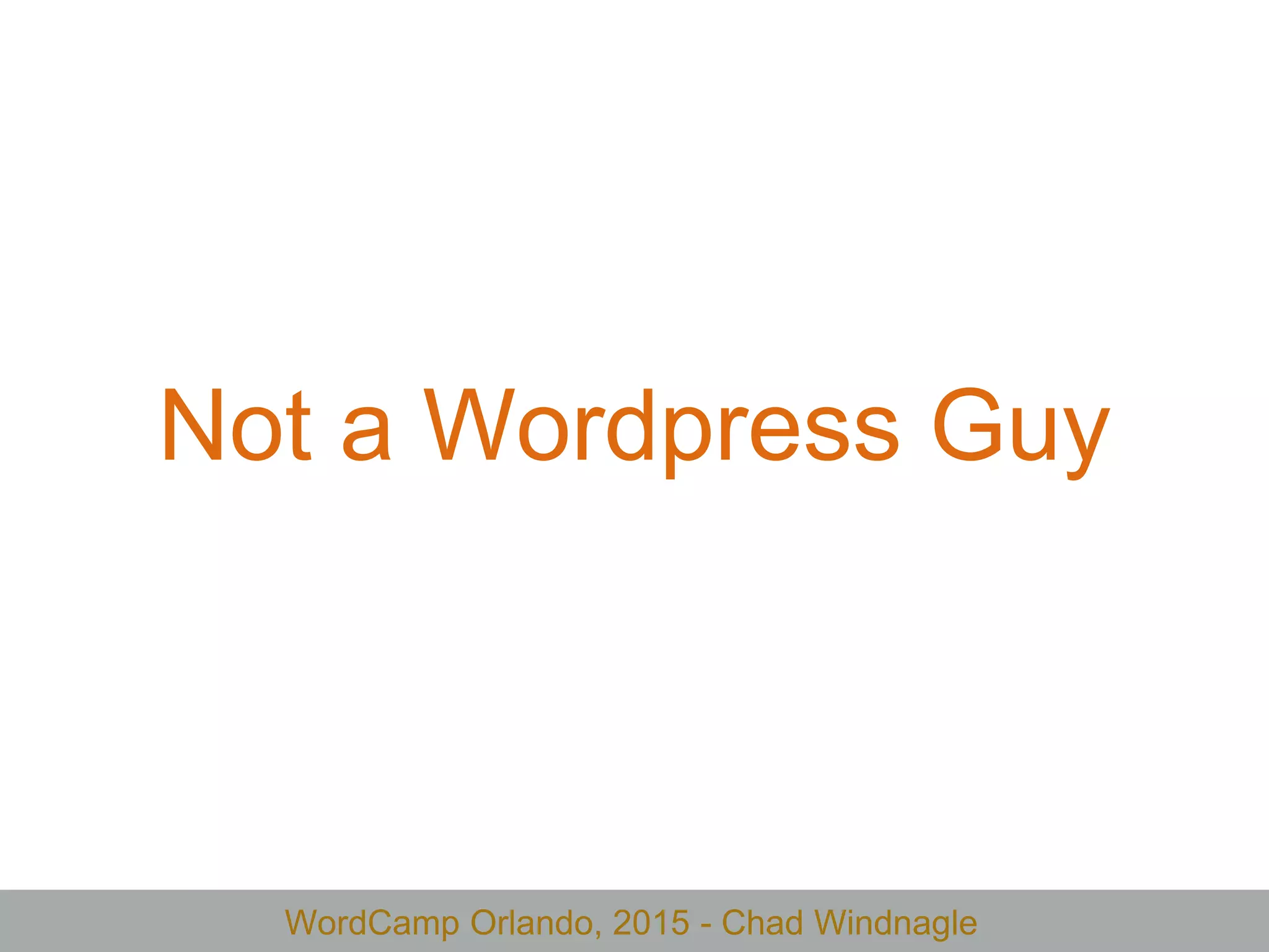 WordCamp Orlando, 2015 - Chad Windnagle
Not a Wordpress Guy
 