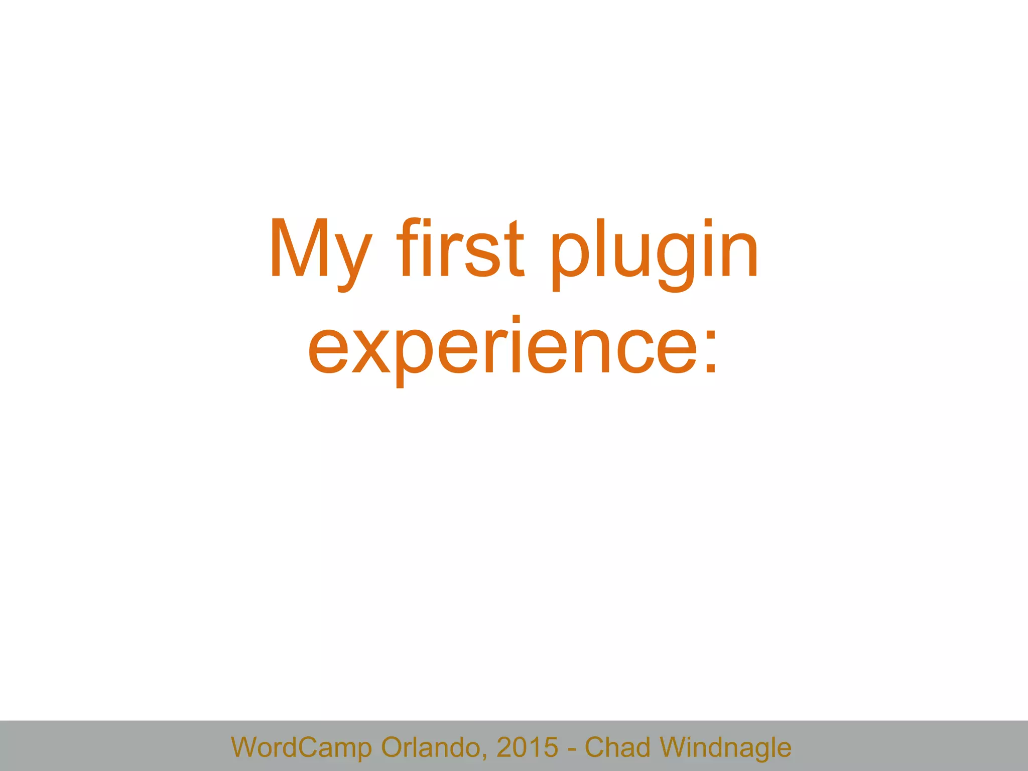 WordCamp Orlando, 2015 - Chad Windnagle
My first plugin
experience:
 
