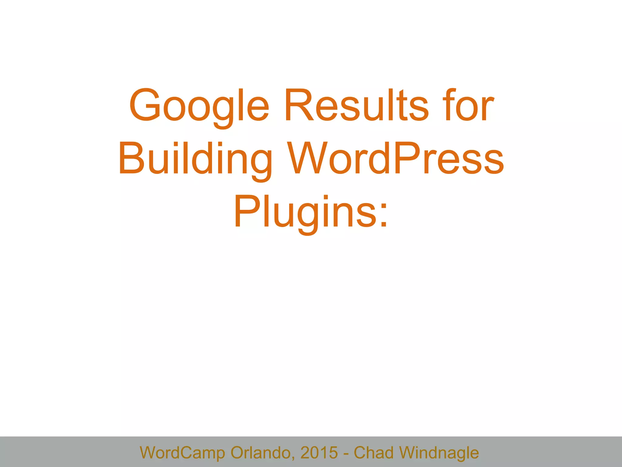 WordCamp Orlando, 2015 - Chad Windnagle
Google Results for
Building WordPress
Plugins:
 