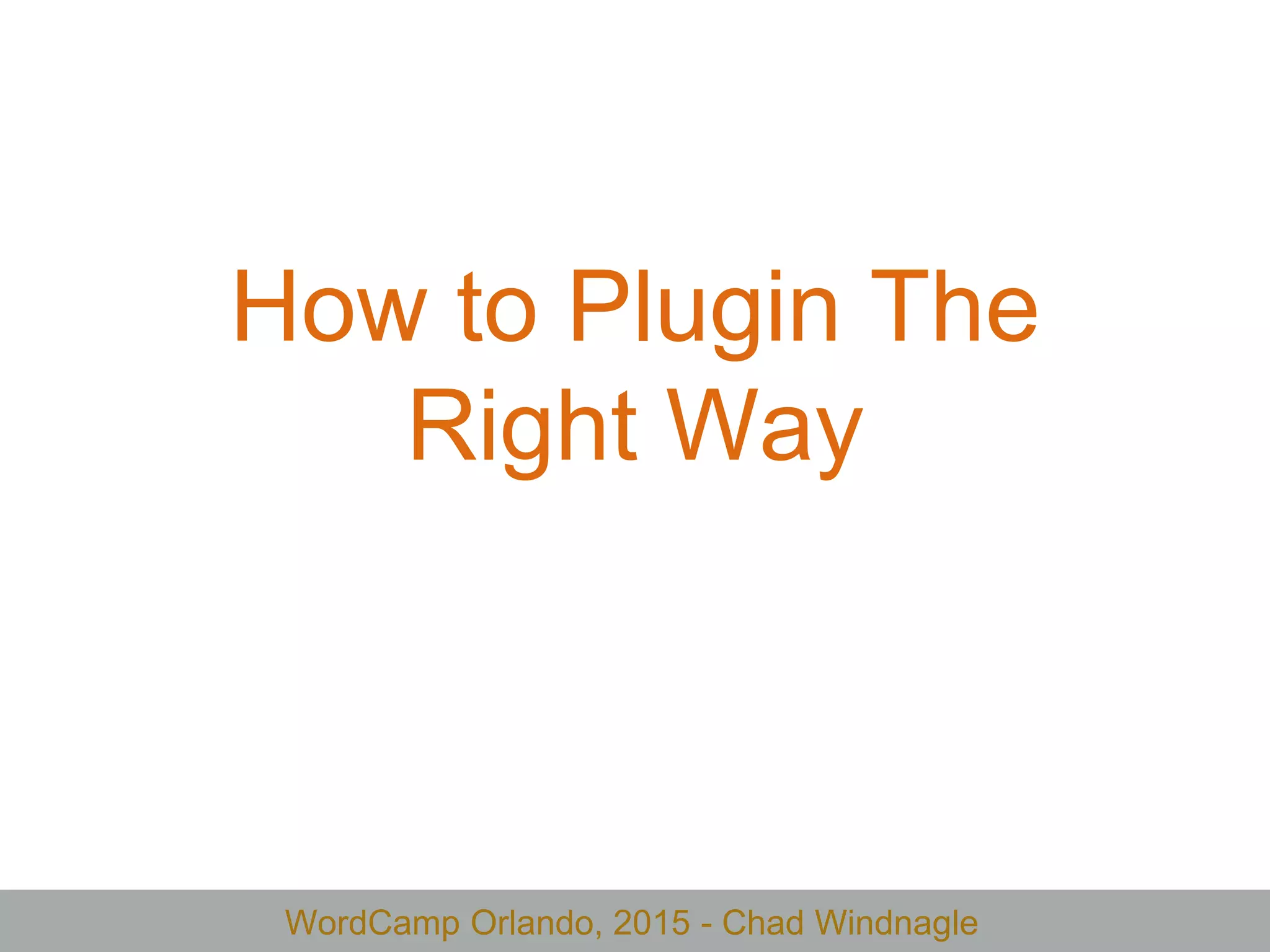 WordCamp Orlando, 2015 - Chad Windnagle
How to Plugin The
Right Way
 