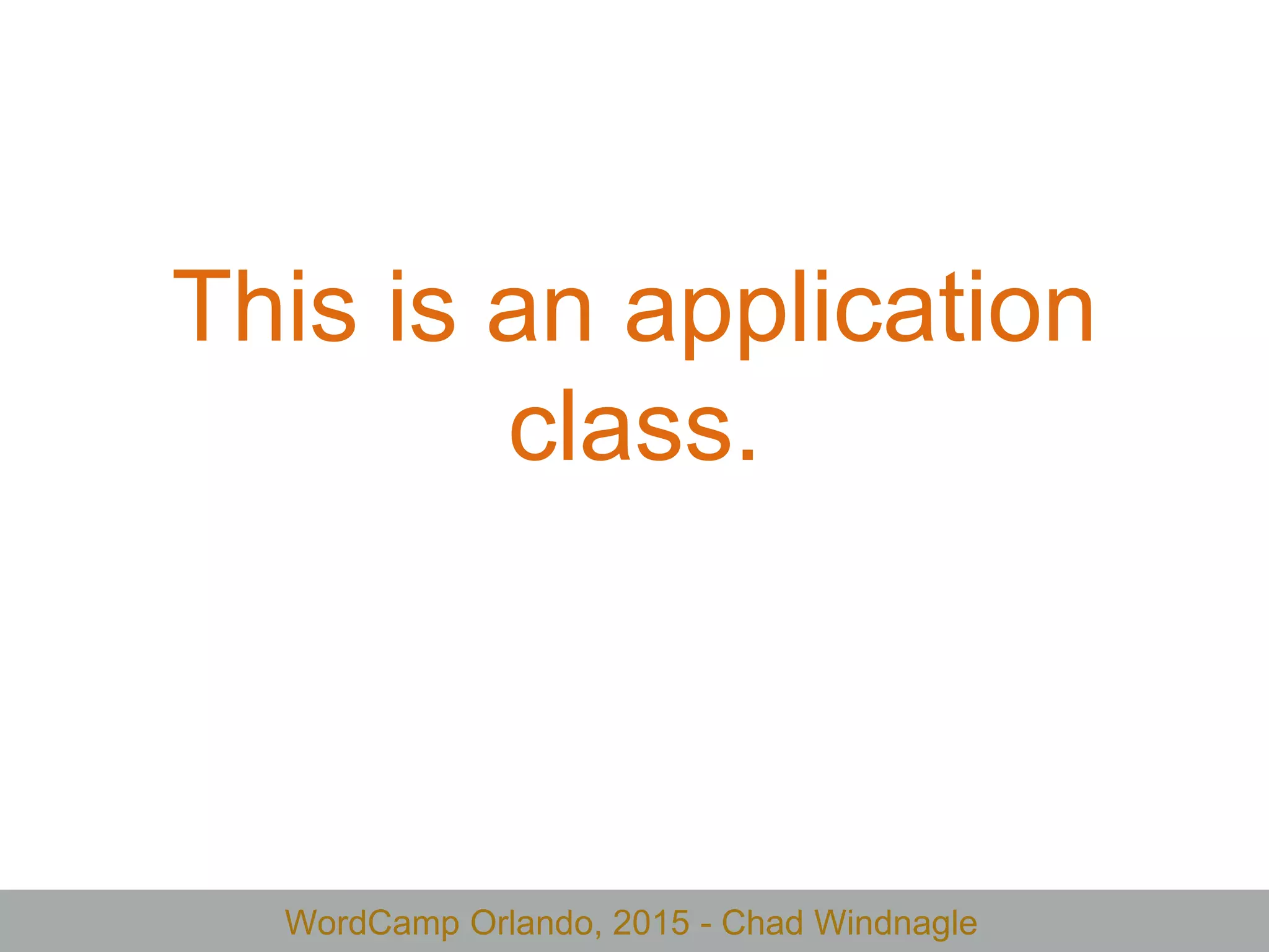 WordCamp Orlando, 2015 - Chad Windnagle
This is an application
class.
 