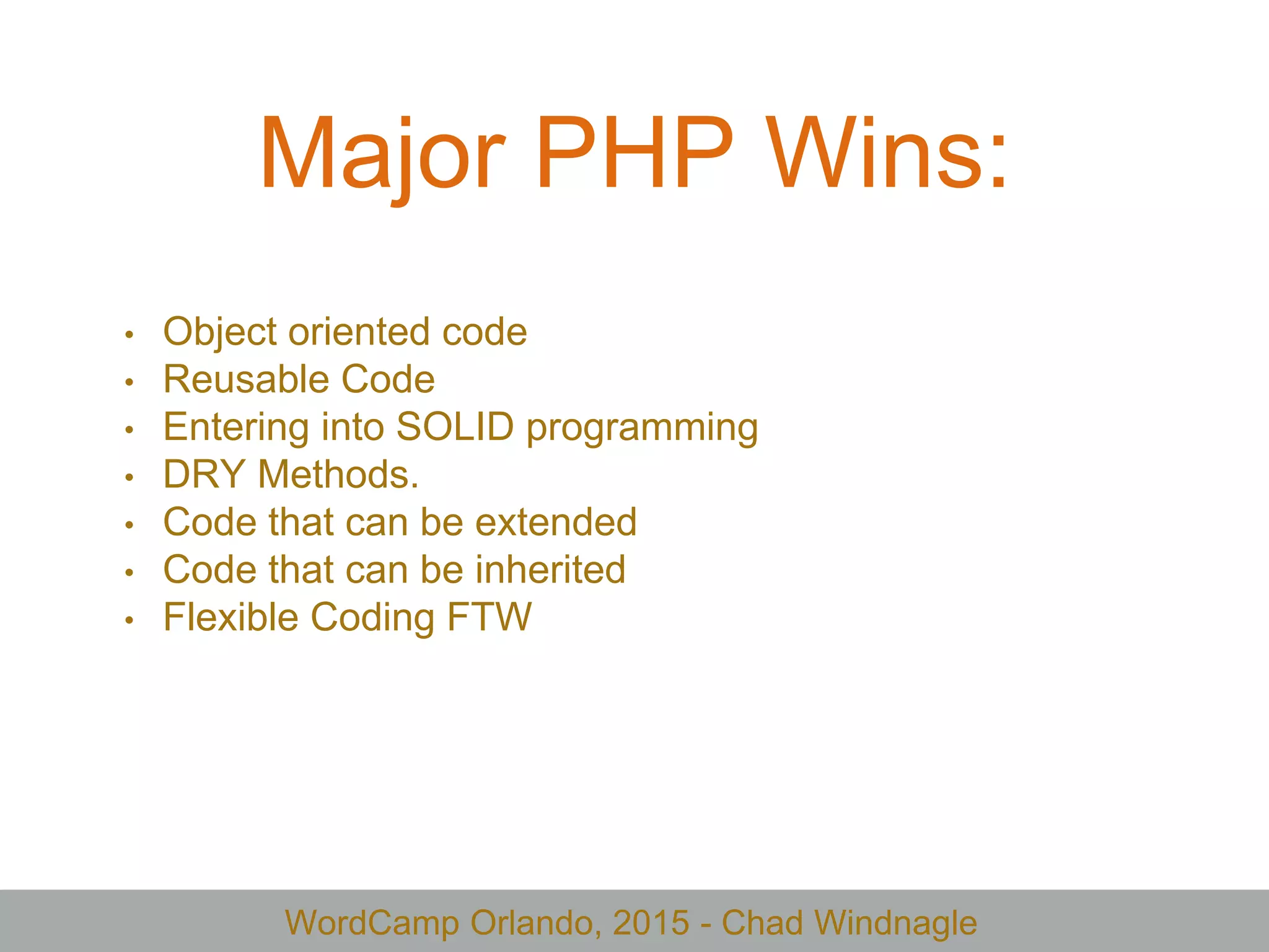 WordCamp Orlando, 2015 - Chad Windnagle
Major PHP Wins:
• Object oriented code
• Reusable Code
• Entering into SOLID programming
• DRY Methods.
• Code that can be extended
• Code that can be inherited
• Flexible Coding FTW
 